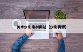 四川美术水彩素材网站（水彩资源）