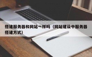 四川搭建服务器和网站一样吗（网站建设中服务器搭建方式）