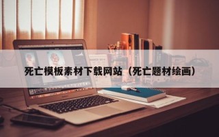 四川死亡模板素材下载网站（死亡题材绘画）