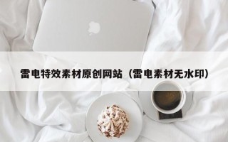 四川雷电特效素材原创网站（雷电素材无水印）