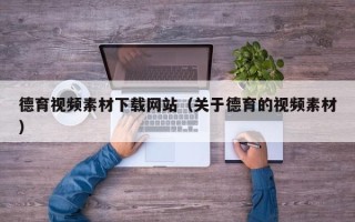 四川德育视频素材下载网站（关于德育的视频素材）