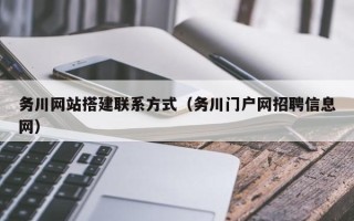 四川务川网站搭建联系方式（务川门户网招聘信息网）