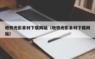 四川地铁光影素材下载网站（地铁光影素材下载网站）