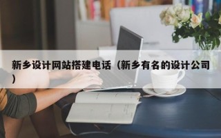 四川新乡设计网站搭建电话（新乡有名的设计公司）