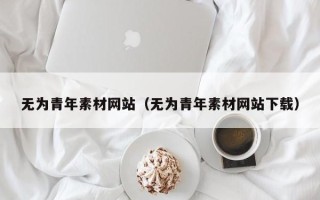 四川无为青年素材网站（无为青年素材网站下载）