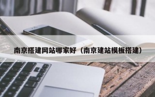 四川南京搭建网站哪家好（南京建站模板搭建）