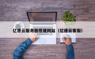 四川亿速云服务器搭建网站（亿速云客服）