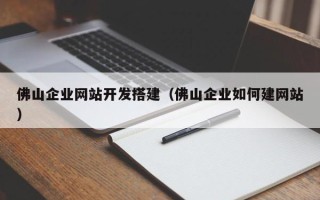 四川佛山企业网站开发搭建（佛山企业如何建网站）