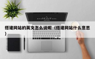 四川搭建网站的英文怎么说呢（搭建网站什么意思）